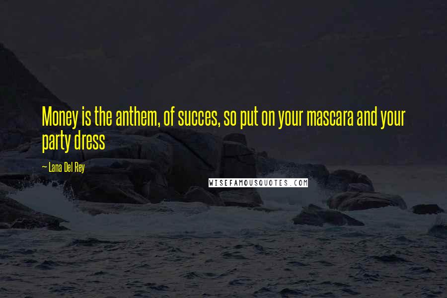 Lana Del Rey Quotes: Money is the anthem, of succes, so put on your mascara and your party dress