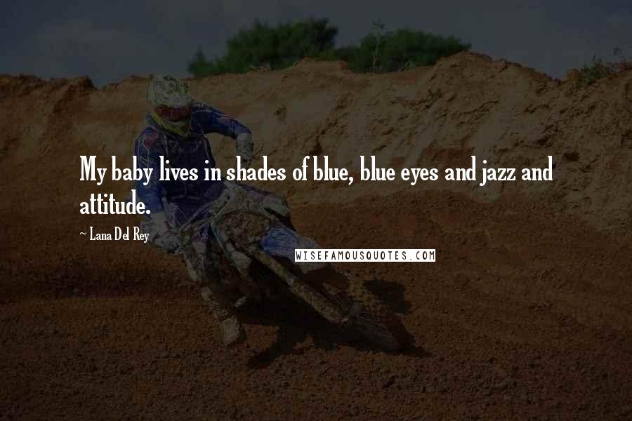 Lana Del Rey Quotes: My baby lives in shades of blue, blue eyes and jazz and attitude.