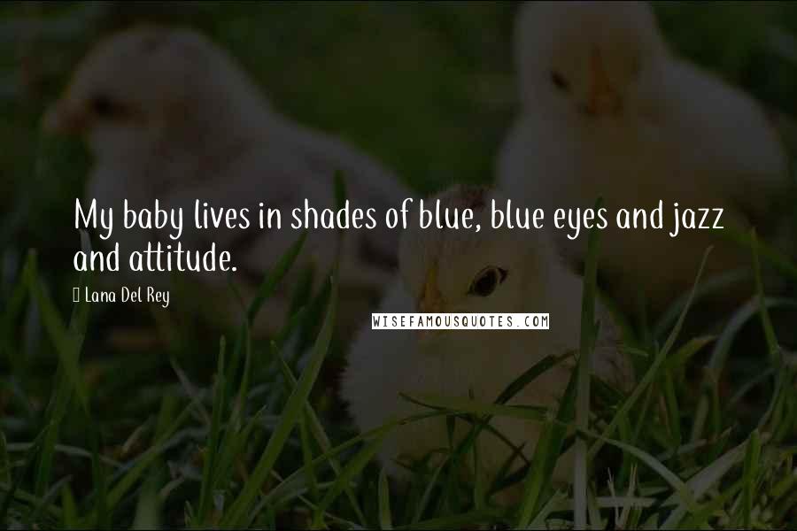 Lana Del Rey Quotes: My baby lives in shades of blue, blue eyes and jazz and attitude.
