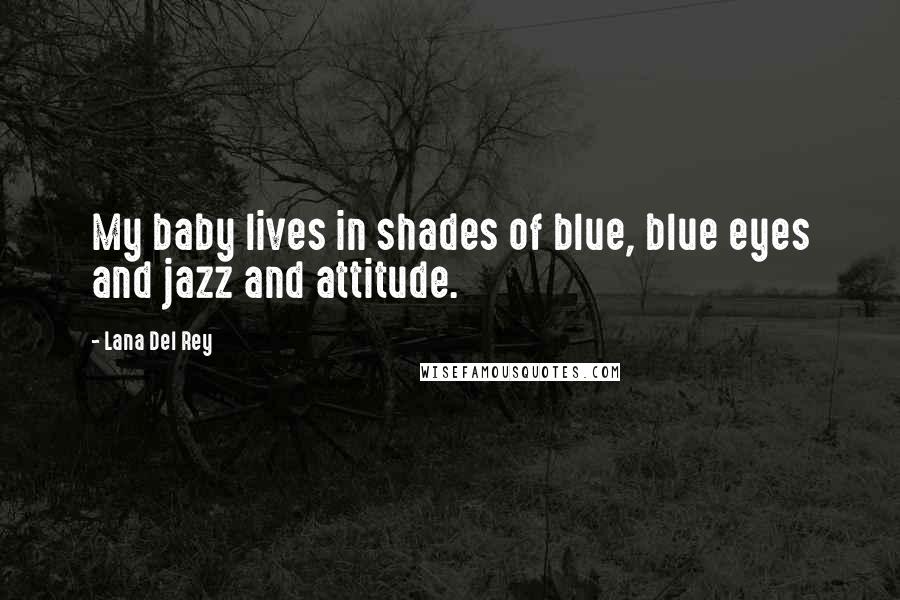 Lana Del Rey Quotes: My baby lives in shades of blue, blue eyes and jazz and attitude.