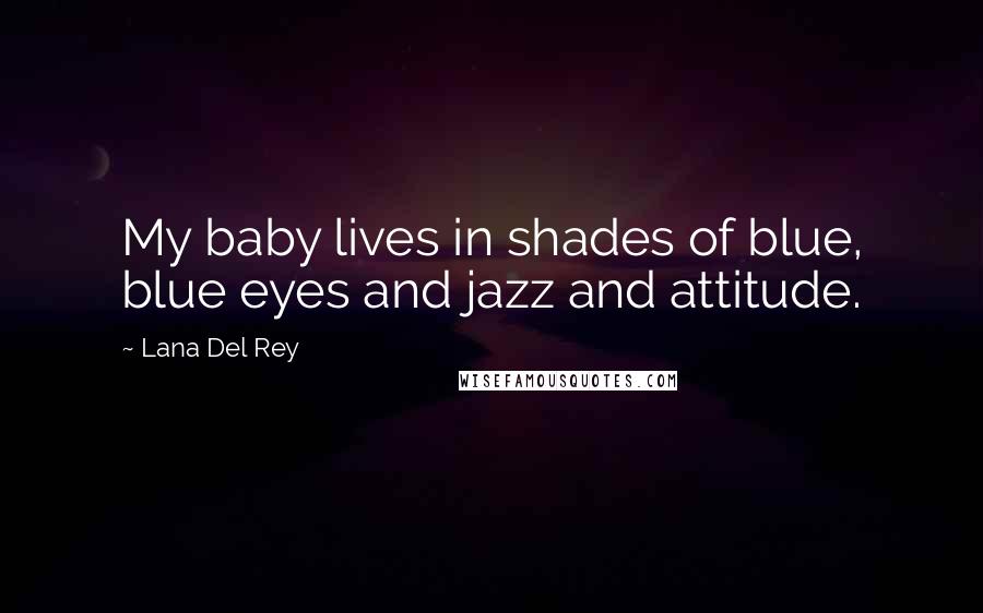 Lana Del Rey Quotes: My baby lives in shades of blue, blue eyes and jazz and attitude.