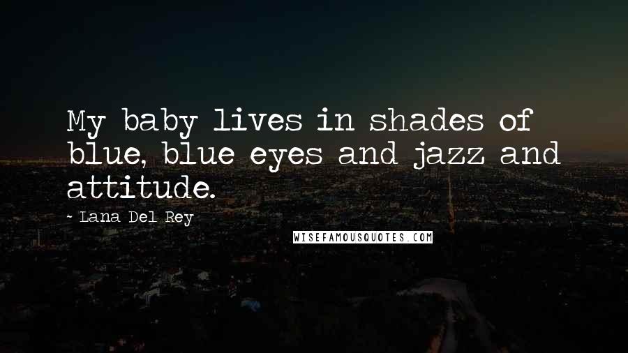 Lana Del Rey Quotes: My baby lives in shades of blue, blue eyes and jazz and attitude.