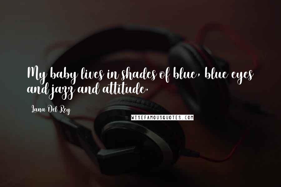 Lana Del Rey Quotes: My baby lives in shades of blue, blue eyes and jazz and attitude.