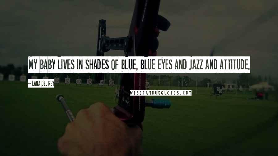 Lana Del Rey Quotes: My baby lives in shades of blue, blue eyes and jazz and attitude.