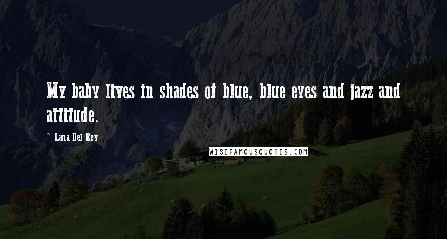 Lana Del Rey Quotes: My baby lives in shades of blue, blue eyes and jazz and attitude.