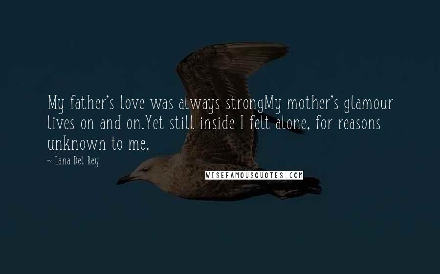 Lana Del Rey Quotes: My father's love was always strongMy mother's glamour lives on and on.Yet still inside I felt alone, for reasons unknown to me.