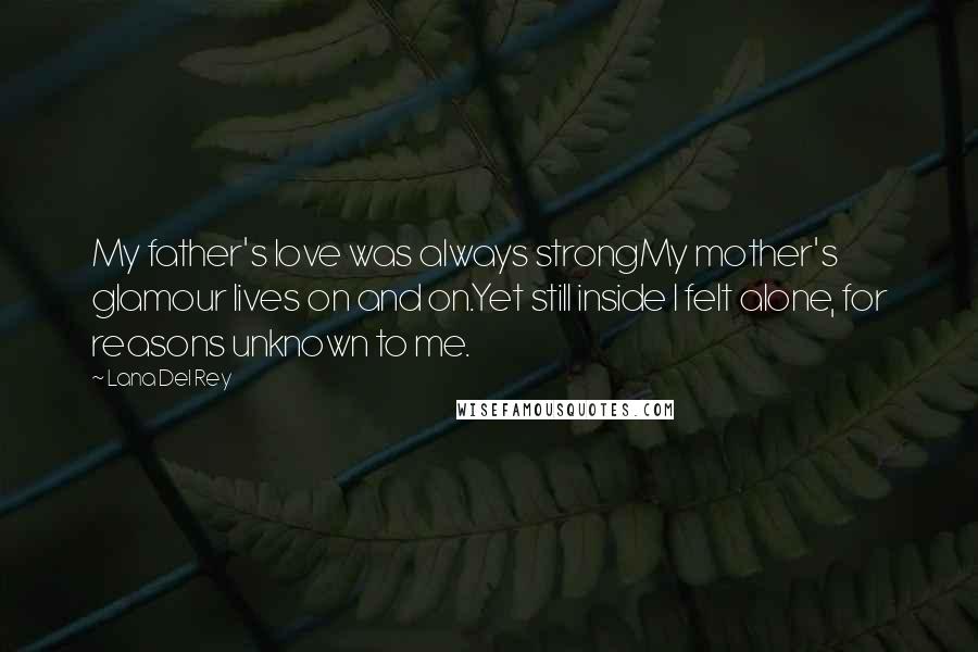 Lana Del Rey Quotes: My father's love was always strongMy mother's glamour lives on and on.Yet still inside I felt alone, for reasons unknown to me.