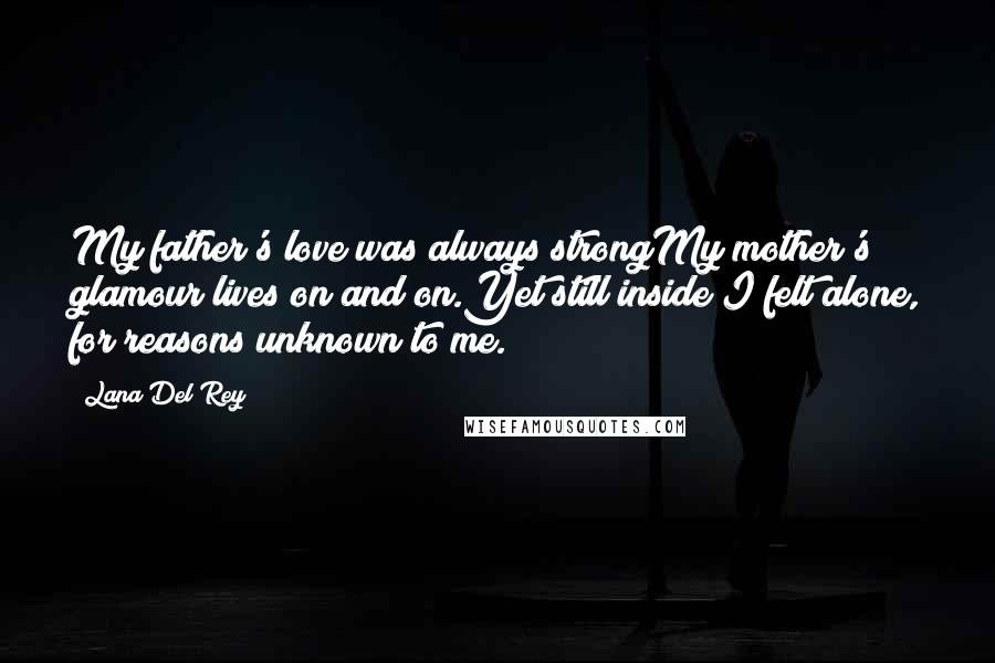 Lana Del Rey Quotes: My father's love was always strongMy mother's glamour lives on and on.Yet still inside I felt alone, for reasons unknown to me.