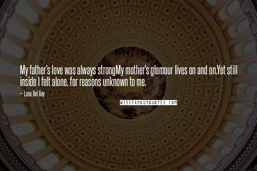 Lana Del Rey Quotes: My father's love was always strongMy mother's glamour lives on and on.Yet still inside I felt alone, for reasons unknown to me.