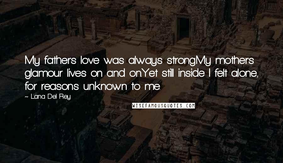 Lana Del Rey Quotes: My father's love was always strongMy mother's glamour lives on and on.Yet still inside I felt alone, for reasons unknown to me.