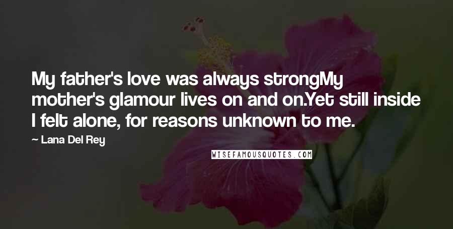 Lana Del Rey Quotes: My father's love was always strongMy mother's glamour lives on and on.Yet still inside I felt alone, for reasons unknown to me.