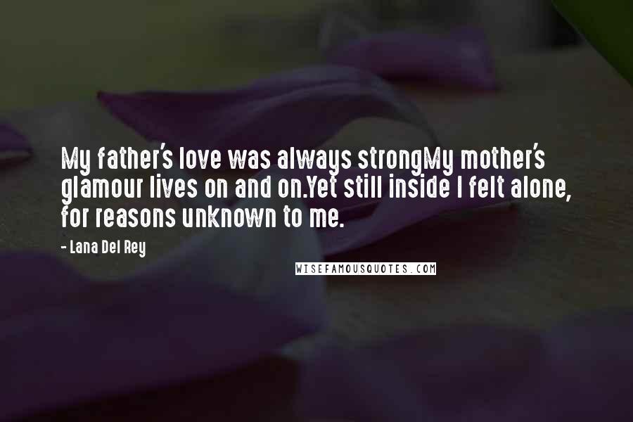 Lana Del Rey Quotes: My father's love was always strongMy mother's glamour lives on and on.Yet still inside I felt alone, for reasons unknown to me.