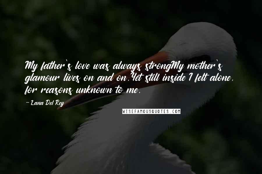 Lana Del Rey Quotes: My father's love was always strongMy mother's glamour lives on and on.Yet still inside I felt alone, for reasons unknown to me.