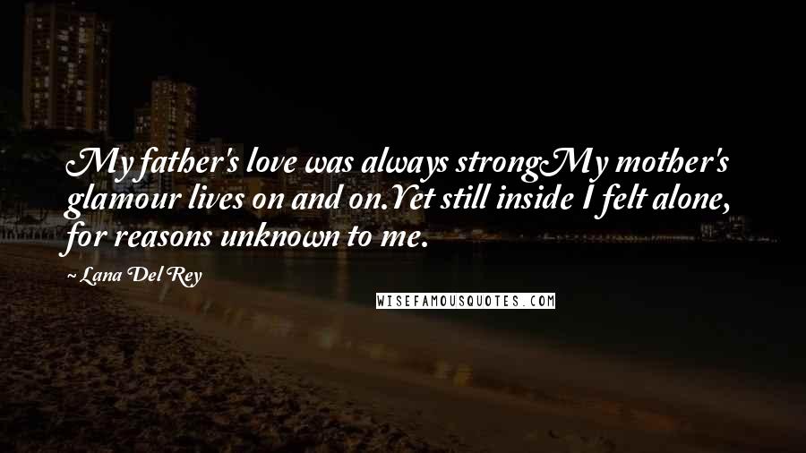 Lana Del Rey Quotes: My father's love was always strongMy mother's glamour lives on and on.Yet still inside I felt alone, for reasons unknown to me.