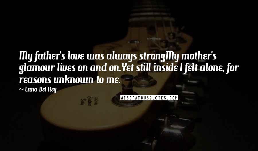 Lana Del Rey Quotes: My father's love was always strongMy mother's glamour lives on and on.Yet still inside I felt alone, for reasons unknown to me.