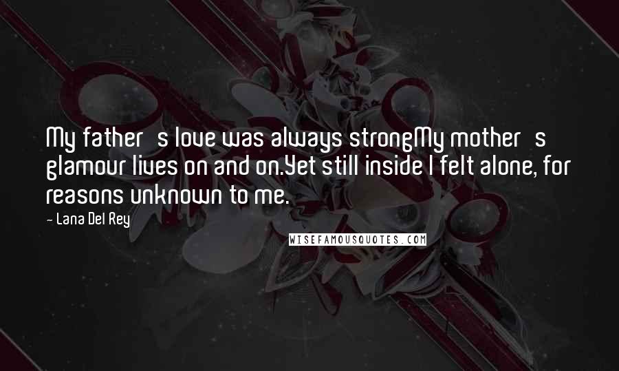 Lana Del Rey Quotes: My father's love was always strongMy mother's glamour lives on and on.Yet still inside I felt alone, for reasons unknown to me.