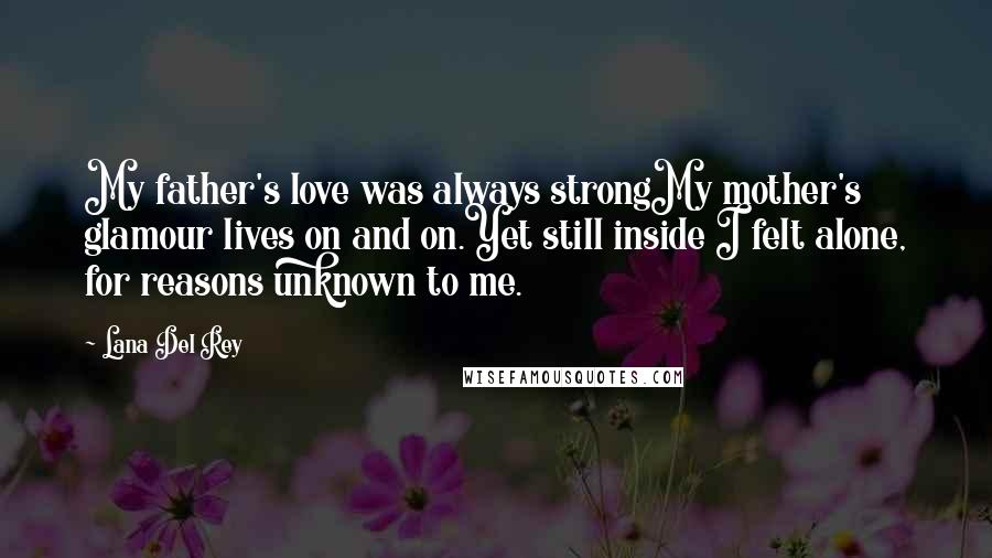 Lana Del Rey Quotes: My father's love was always strongMy mother's glamour lives on and on.Yet still inside I felt alone, for reasons unknown to me.