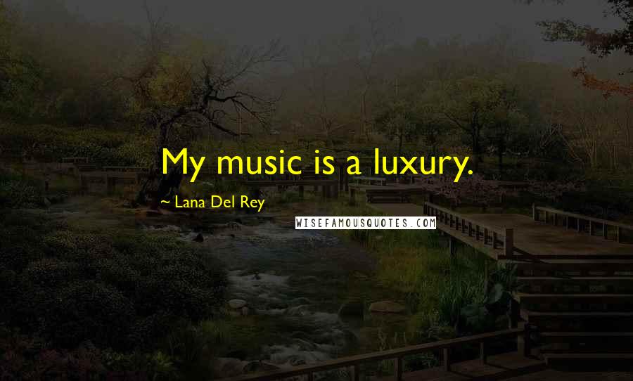 Lana Del Rey Quotes: My music is a luxury.