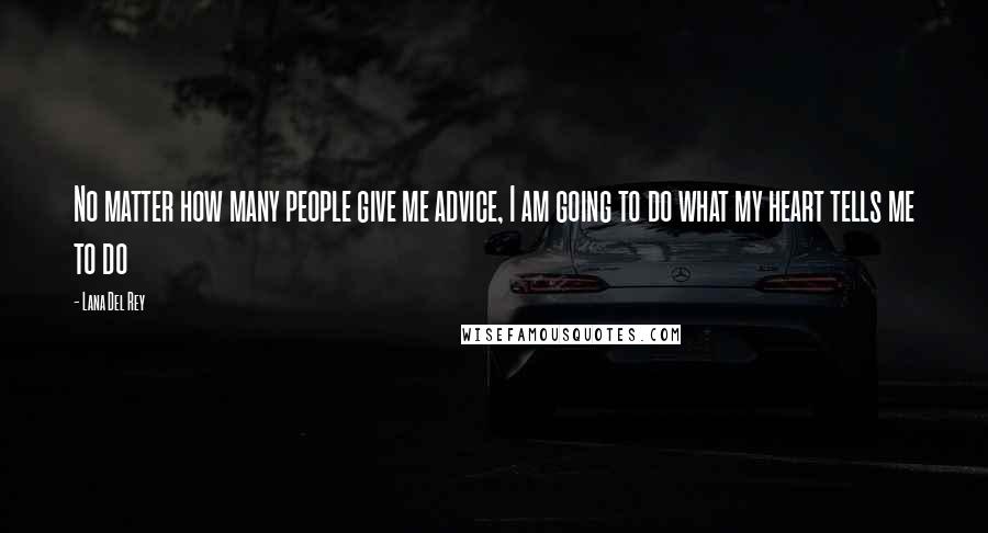 Lana Del Rey Quotes: No matter how many people give me advice, I am going to do what my heart tells me to do