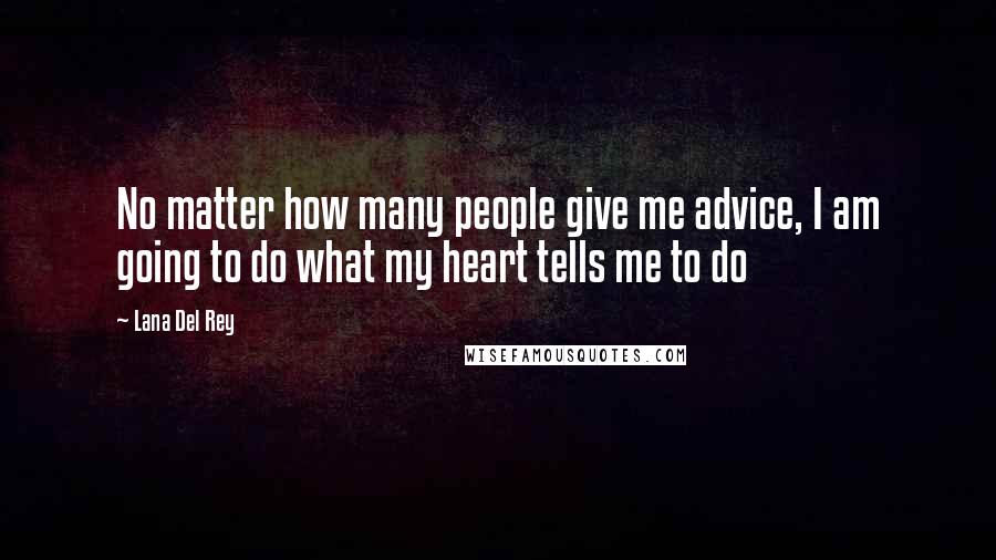 Lana Del Rey Quotes: No matter how many people give me advice, I am going to do what my heart tells me to do