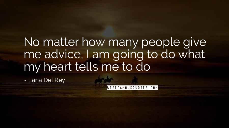 Lana Del Rey Quotes: No matter how many people give me advice, I am going to do what my heart tells me to do