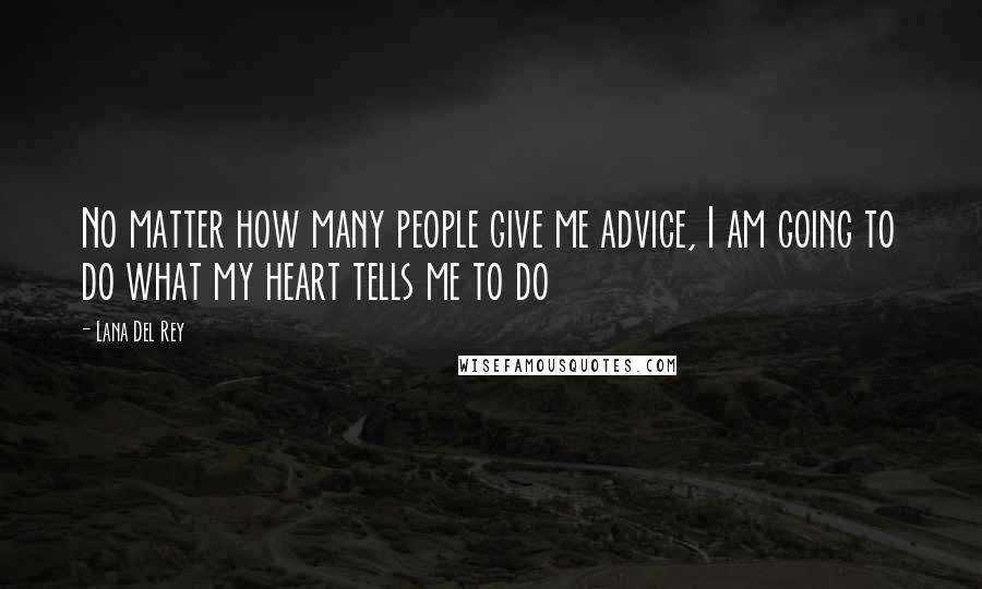 Lana Del Rey Quotes: No matter how many people give me advice, I am going to do what my heart tells me to do