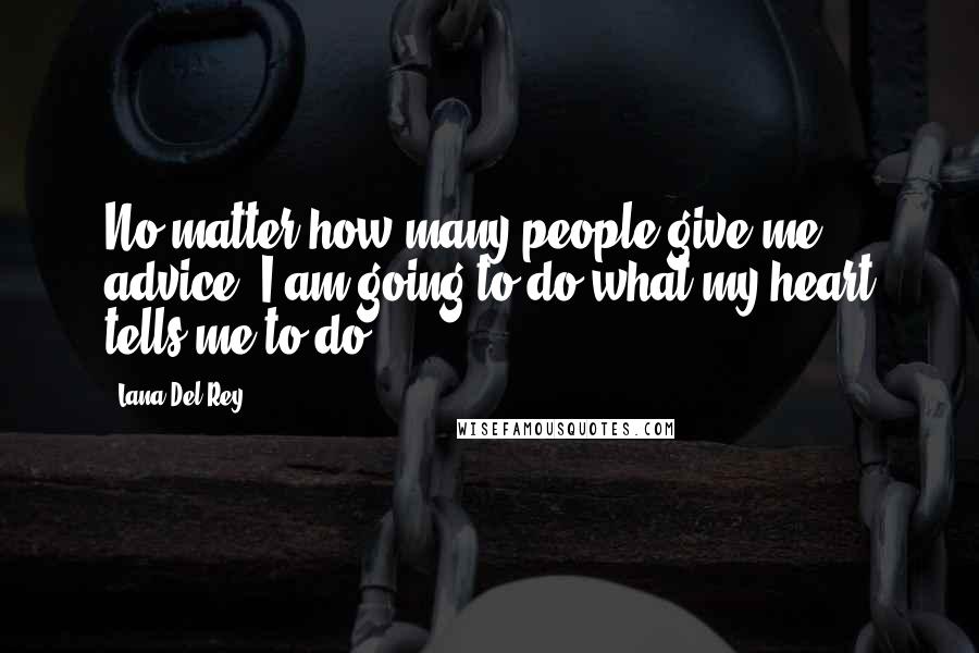 Lana Del Rey Quotes: No matter how many people give me advice, I am going to do what my heart tells me to do