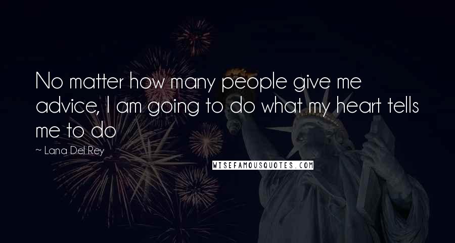 Lana Del Rey Quotes: No matter how many people give me advice, I am going to do what my heart tells me to do