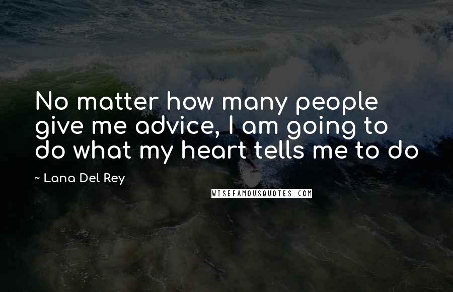 Lana Del Rey Quotes: No matter how many people give me advice, I am going to do what my heart tells me to do