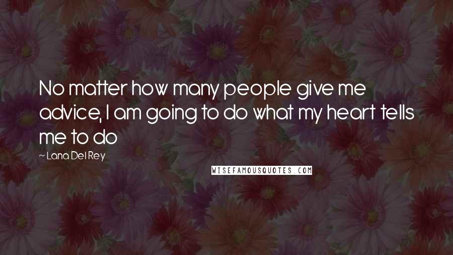 Lana Del Rey Quotes: No matter how many people give me advice, I am going to do what my heart tells me to do