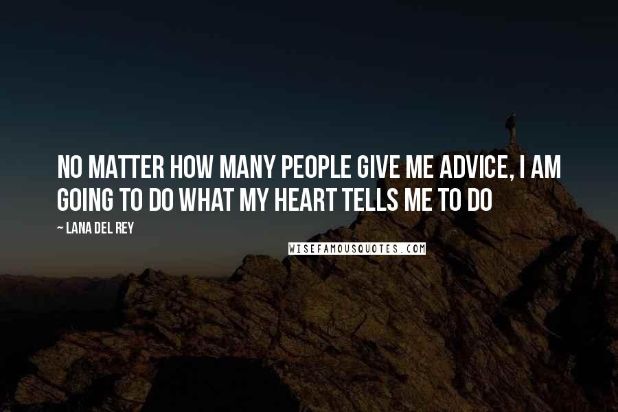 Lana Del Rey Quotes: No matter how many people give me advice, I am going to do what my heart tells me to do