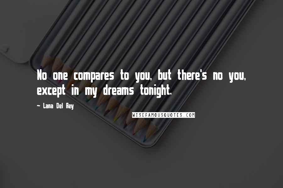 Lana Del Rey Quotes: No one compares to you, but there's no you, except in my dreams tonight.