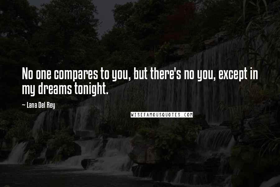 Lana Del Rey Quotes: No one compares to you, but there's no you, except in my dreams tonight.