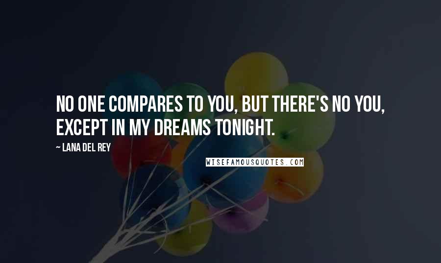 Lana Del Rey Quotes: No one compares to you, but there's no you, except in my dreams tonight.