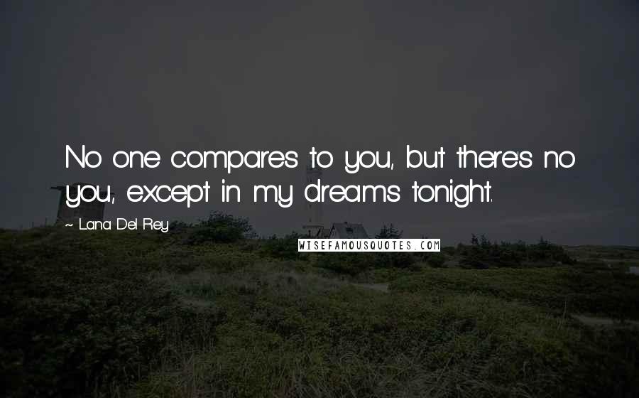 Lana Del Rey Quotes: No one compares to you, but there's no you, except in my dreams tonight.