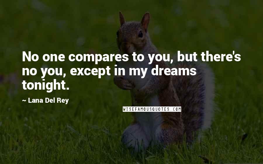 Lana Del Rey Quotes: No one compares to you, but there's no you, except in my dreams tonight.