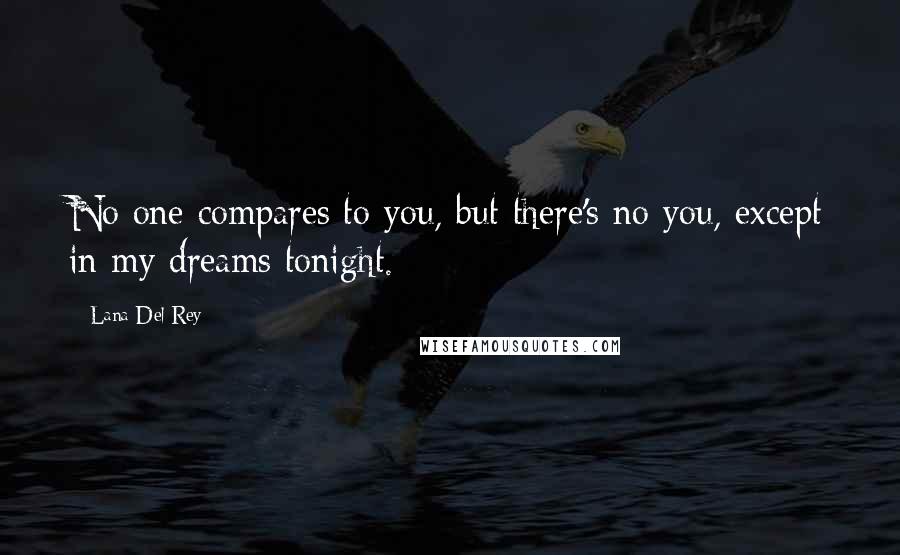 Lana Del Rey Quotes: No one compares to you, but there's no you, except in my dreams tonight.