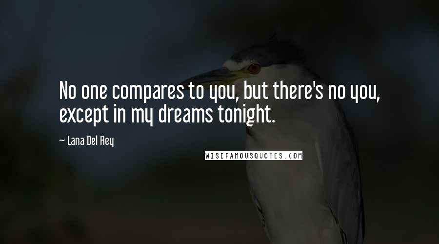 Lana Del Rey Quotes: No one compares to you, but there's no you, except in my dreams tonight.