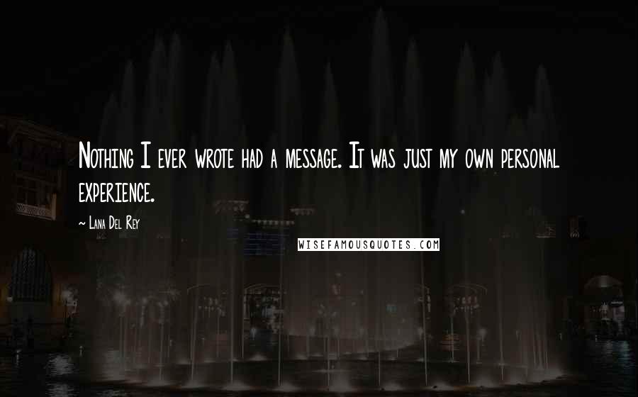 Lana Del Rey Quotes: Nothing I ever wrote had a message. It was just my own personal experience.