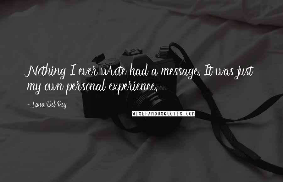 Lana Del Rey Quotes: Nothing I ever wrote had a message. It was just my own personal experience.