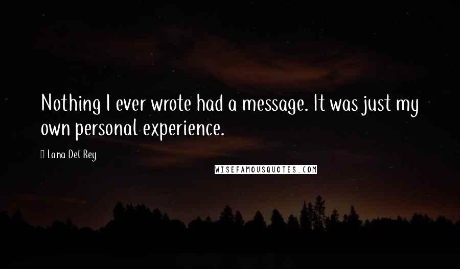 Lana Del Rey Quotes: Nothing I ever wrote had a message. It was just my own personal experience.