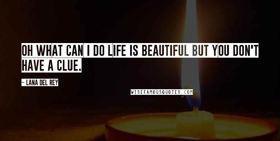 Lana Del Rey Quotes: Oh what can i do life is beautiful but you don't have a clue.