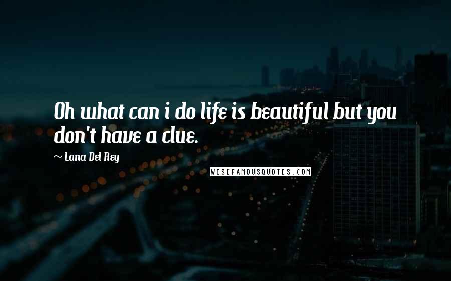 Lana Del Rey Quotes: Oh what can i do life is beautiful but you don't have a clue.