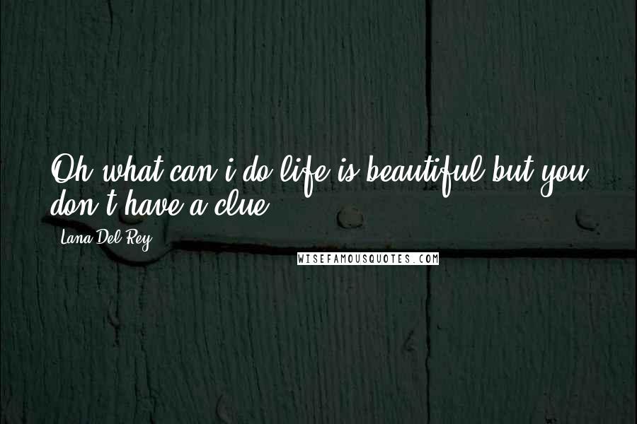 Lana Del Rey Quotes: Oh what can i do life is beautiful but you don't have a clue.