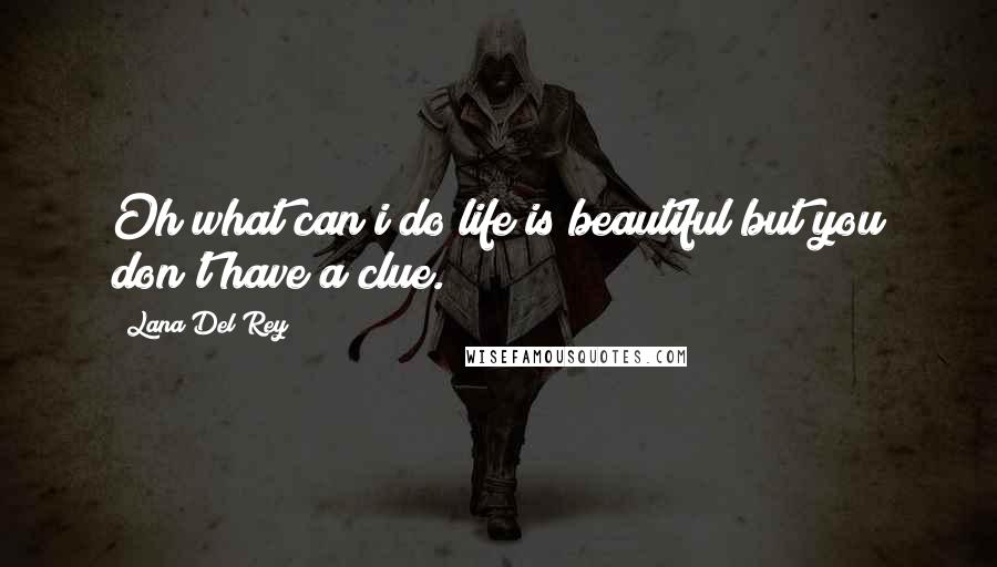 Lana Del Rey Quotes: Oh what can i do life is beautiful but you don't have a clue.