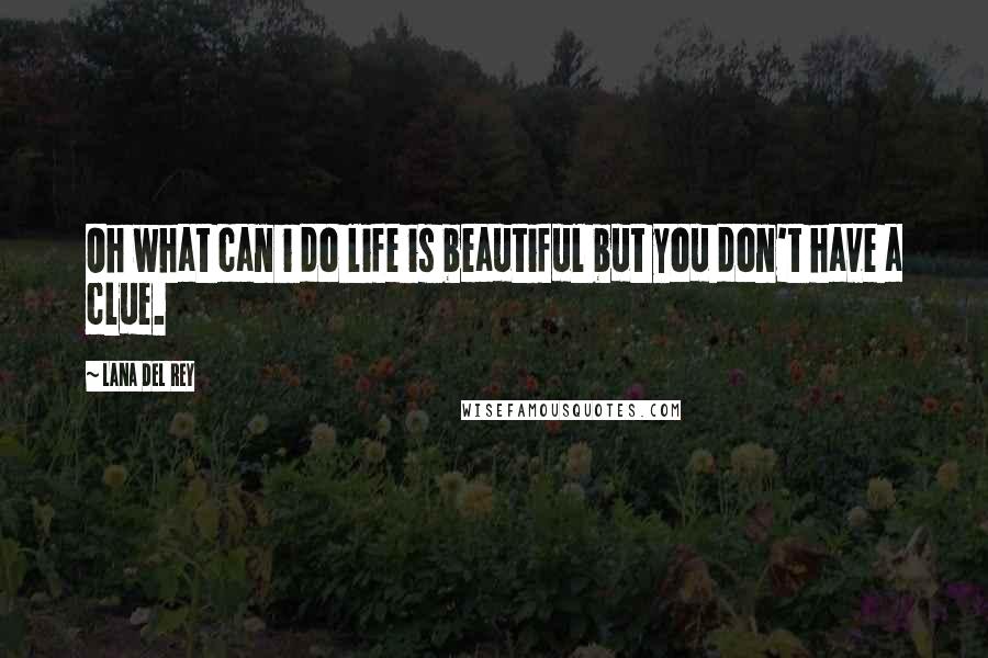 Lana Del Rey Quotes: Oh what can i do life is beautiful but you don't have a clue.