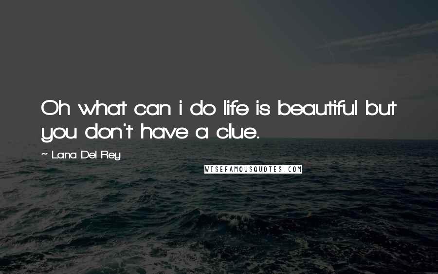 Lana Del Rey Quotes: Oh what can i do life is beautiful but you don't have a clue.