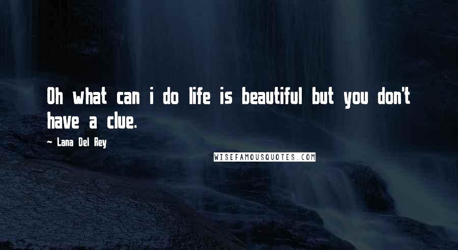 Lana Del Rey Quotes: Oh what can i do life is beautiful but you don't have a clue.