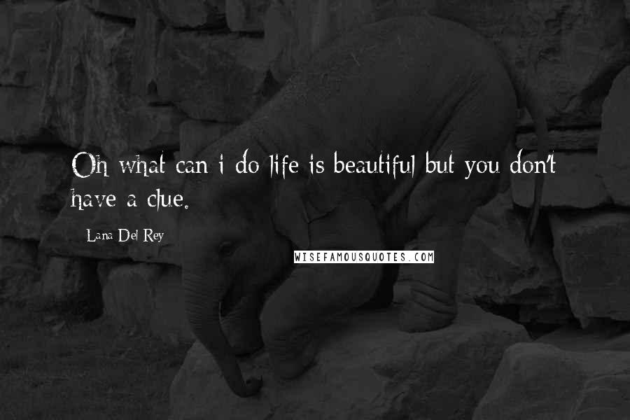 Lana Del Rey Quotes: Oh what can i do life is beautiful but you don't have a clue.