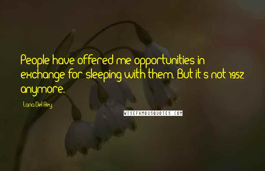 Lana Del Rey Quotes: People have offered me opportunities in exchange for sleeping with them. But it's not 1952 anymore.